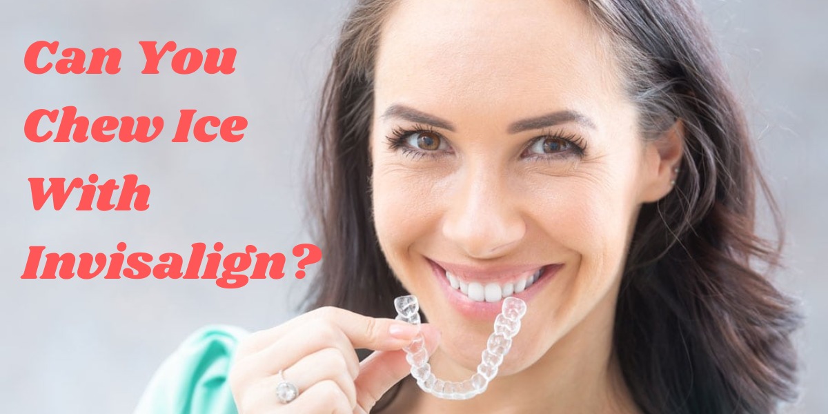 Can You Chew Ice With Invisalign?